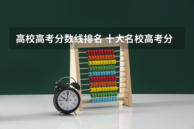 高校高考分数线排名 十大名校高考分数线