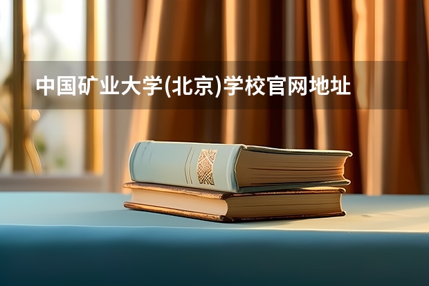 中国矿业大学(北京)学校官网地址 中国矿业大学(北京)简介