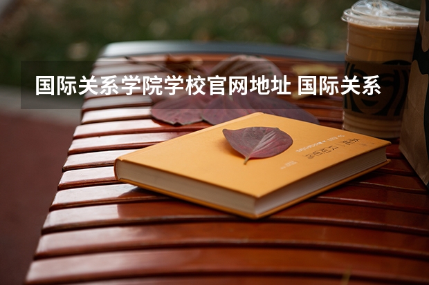 国际关系学院学校官网地址 国际关系学院简介