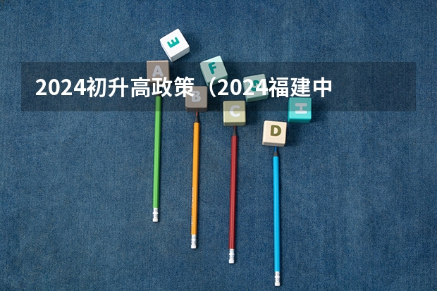 2024初升高政策（2024福建中考政策）