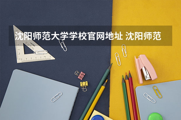 沈阳师范大学学校官网地址 沈阳师范大学简介