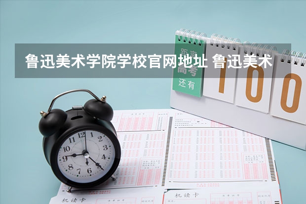 鲁迅美术学院学校官网地址 鲁迅美术学院简介