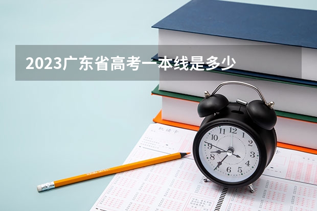 2023广东省高考一本线是多少