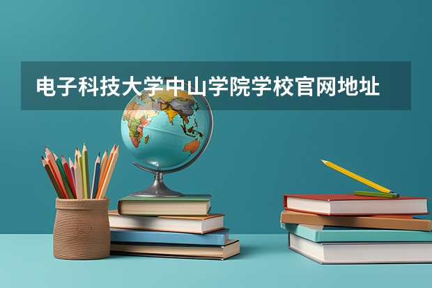 电子科技大学中山学院学校官网地址 电子科技大学中山学院简介