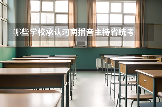 哪些学校承认河南播音主持省统考