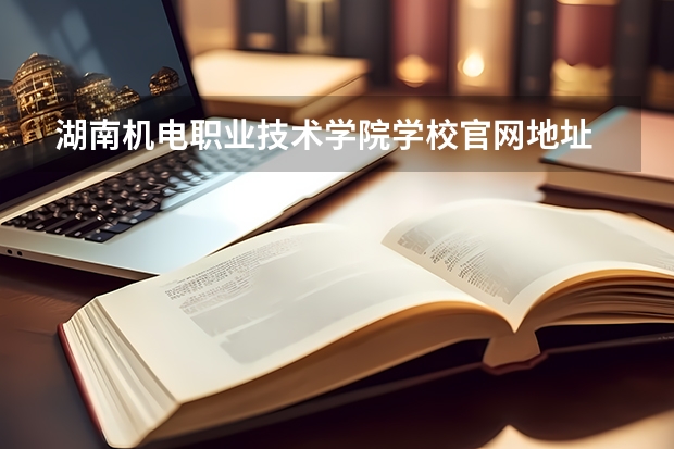 湖南机电职业技术学院学校官网地址 湖南机电职业技术学院简介