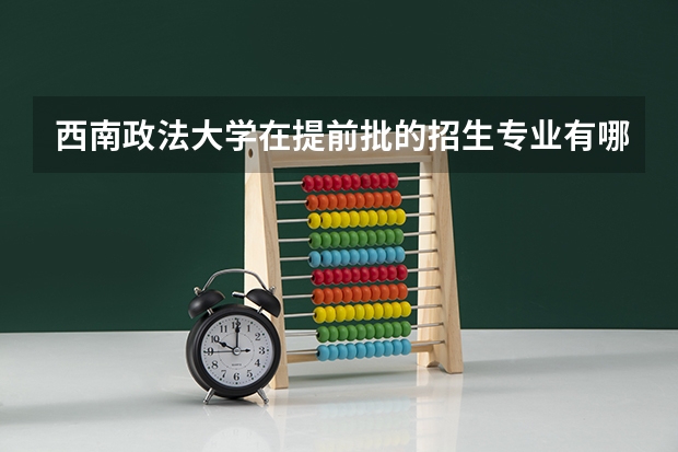 西南政法大学在提前批的招生专业有哪些？