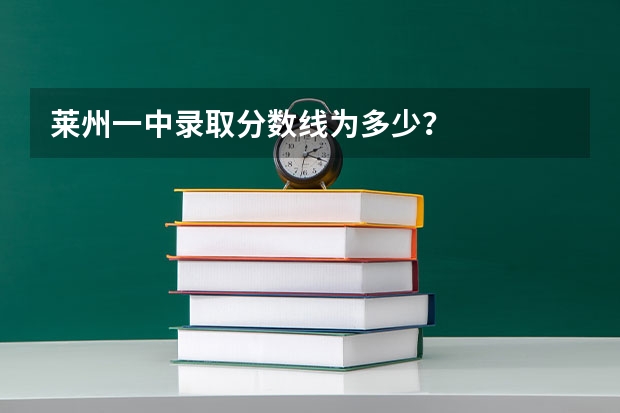 莱州一中录取分数线为多少？
