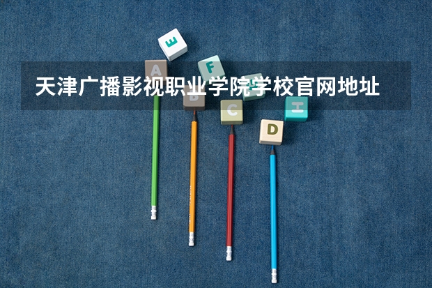 天津广播影视职业学院学校官网地址 天津广播影视职业学院简介