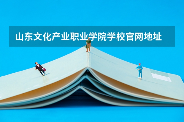 山东文化产业职业学院学校官网地址 山东文化产业职业学院简介
