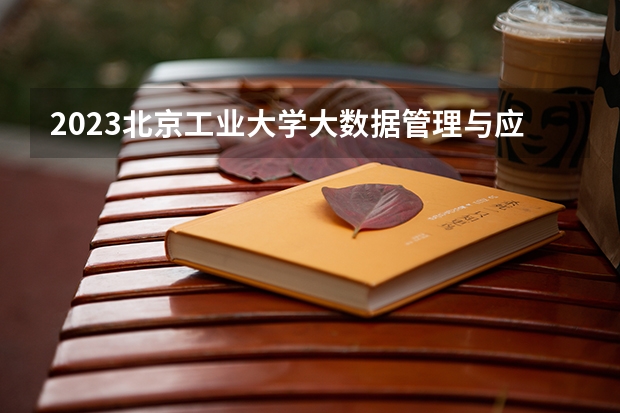 2023北京工业大学大数据管理与应用专业分数线是多少 大数据管理与应用专业历年分数线总汇
