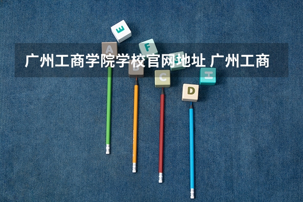 广州工商学院学校官网地址 广州工商学院简介