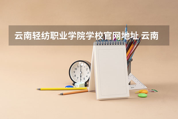 云南轻纺职业学院学校官网地址 云南轻纺职业学院简介