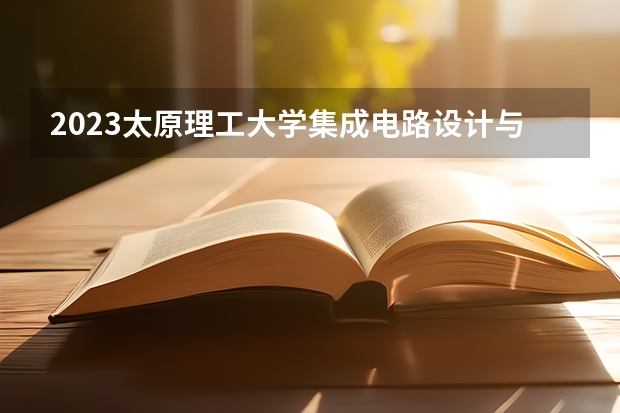 2023太原理工大学集成电路设计与集成系统专业分数线是多少 集成电路设计与集成系统专业历年分数线总汇