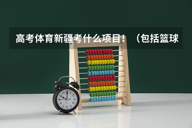 高考体育新疆考什么项目！（包括篮球专项）