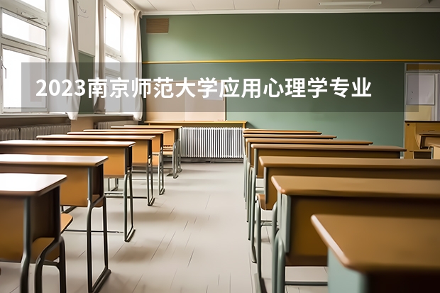 2023南京师范大学应用心理学专业分数线是多少 应用心理学专业历年分数线总汇