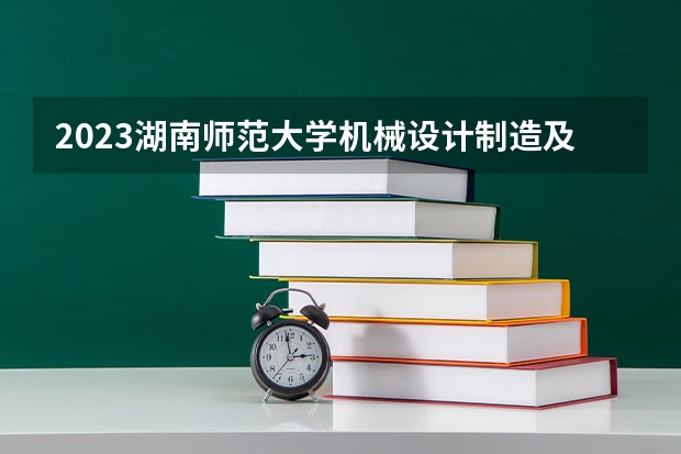 2023湖南师范大学机械设计制造及其自动化专业分数线是多少 机械设计制造及其自动化专业历年分数线总汇