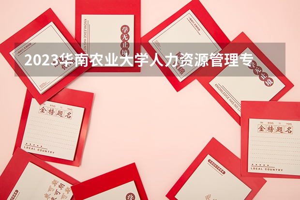 2023华南农业大学人力资源管理专业分数线是多少 人力资源管理专业历年分数线总汇