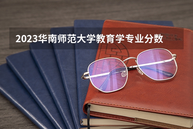 2023华南师范大学教育学专业分数线是多少 教育学专业历年分数线总汇