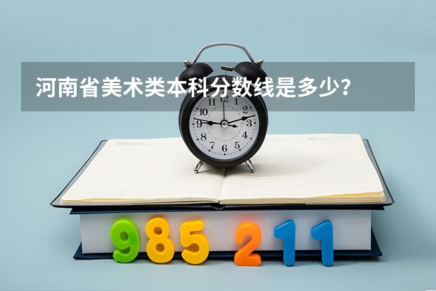 河南省美术类本科分数线是多少？