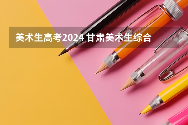 美术生高考2024 甘肃美术生综合分怎么算