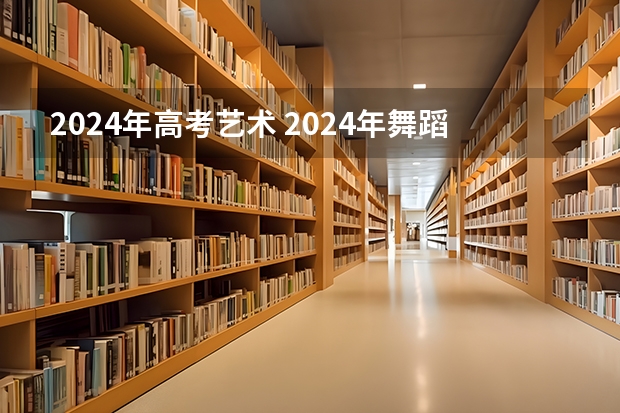 2024年高考艺术 2024年舞蹈艺考新政策